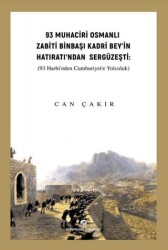 93 Muhaciri Osmanlı Zabiti Binbaşı Kadri Bey’in Hatıratı’ndan Sergüzeşti: 93 Harbi’nden Cumhuriyete Yolculuk - 1