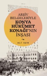 Arşiv Belgeleriyle Konya Hükümet Konağı`nın İnşası - 1