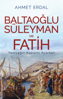 Baltaoğlu Süleyman ve Fatih Yeniçağ’ın Kapısını Açarken - 1