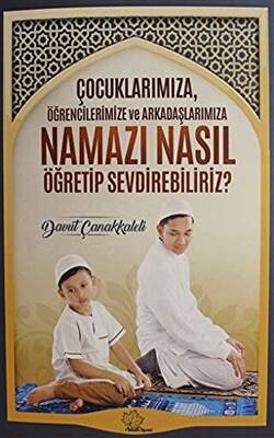 Çocuklarımıza Öğrencilerimize ve Arkadaşlarımıza Namazı Nasıl Öğretip Sevdirebiliriz? - 1