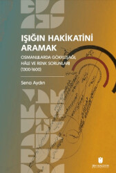 Işığın Hakikatini Aramak: Osmanlılarda Gökkuşağı, Hale ve Renk Sorunları 1300-1600 - 1