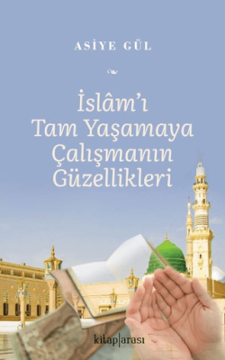 İslam’ı Tam Yaşamaya Çalışmanın Güzellikleri - 1